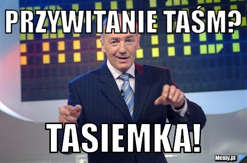 Przywitanie taśm? Tasiemka!