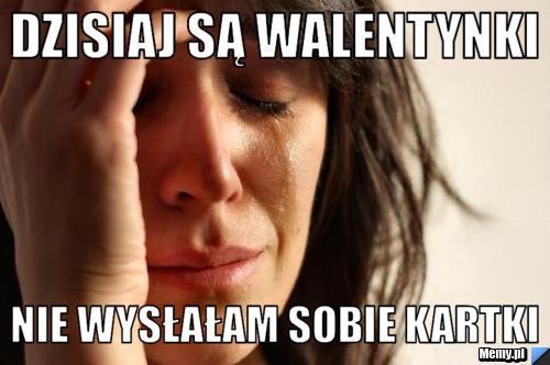 Dzisiaj są walentynki  Nie wysłałam sobie kartki 