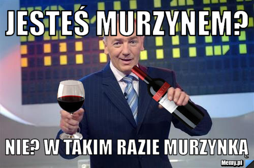 Jesteś murzynem? Nie? w takim razie murzynką