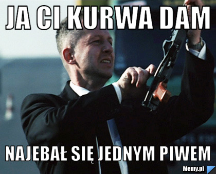 Ja ci kurwa dam Najebał się jednym piwem