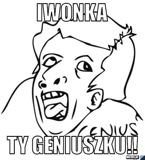 IWONKA TY GENIUSZKU!!