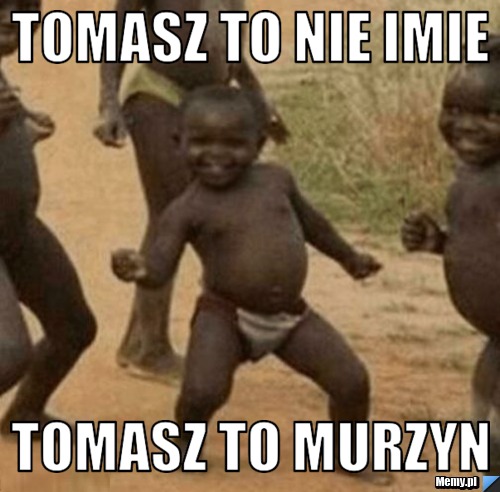 Tomasz to nie imie Tomasz to Murzyn