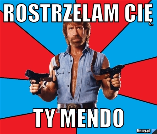 Rostrzelam Cię Ty Mendo