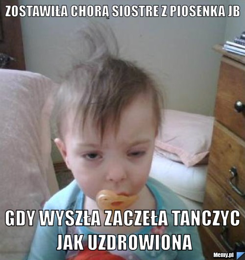 Zostawiła chorą siostre z piosenka jb gdy wyszła zaczeła tanczyc jak uzdrowiona