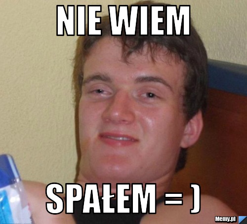 NIE WIEM spałem = )