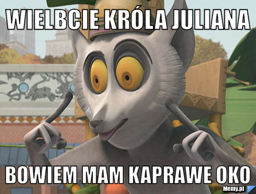 Wielbcie króla juliana bowiem mam kaprawe oko