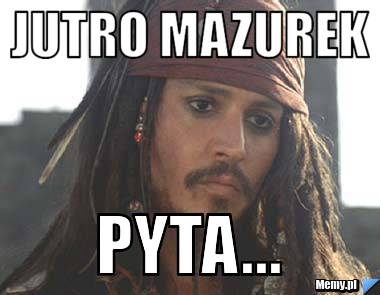 Jutro mazurek  Pyta...