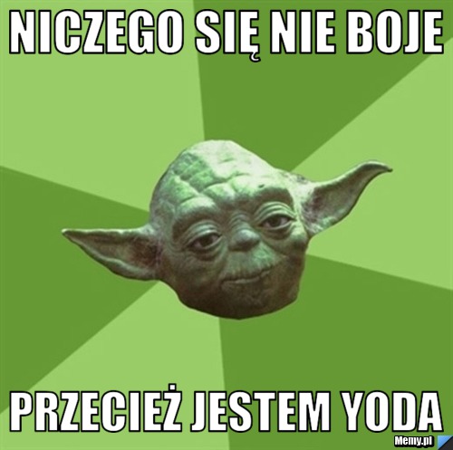 NICZEGO SIĘ NIE BOJE PRZECIEŻ JESTEM YODA