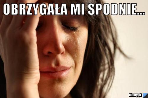 Obrzygała mi spodnie... 