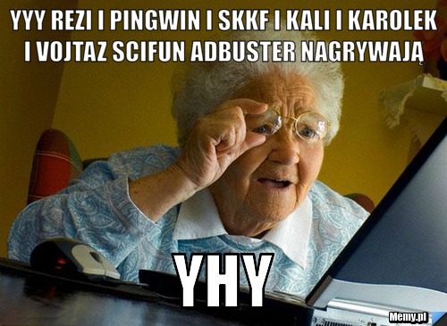 Yyy rezi i pingwin i skkf i kali i karolek i vojtaz scifun adbuster nagrywają  yhy