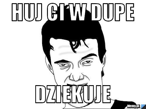 Huj Ci W Dupe Dziekuje