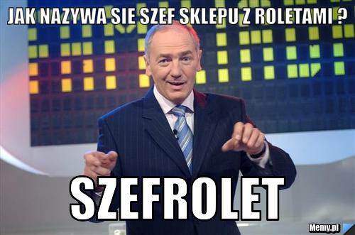 Jak nazywa sie szef sklepu z roletami ? Szefrolet