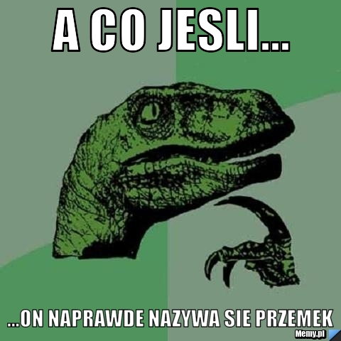 A co jesli... ...on naprawde nazywa sie PRZEMEK