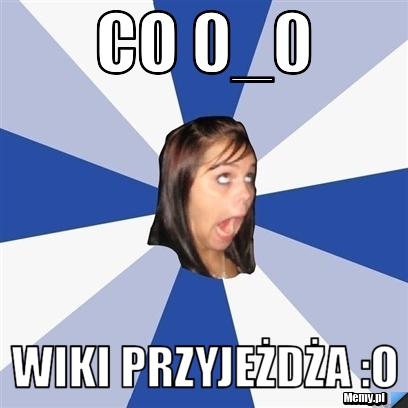 Co 0_0 wiki przyjeżdża :o