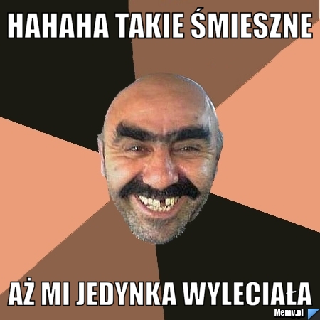 HAHAHA TAKIE ŚMIESZNE  AŻ MI JEDYNKA WYLECIAŁA