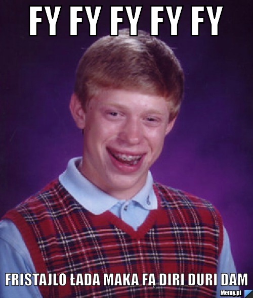 Fy Fy Fy Fy Fy Fristajlo łada maka fą diri duri dam