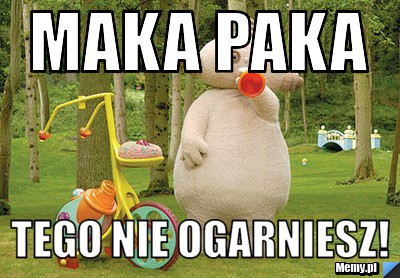 Maka Paka Tego nie ogarniesz!