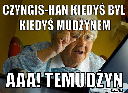 Czyngis-han kiedyś był kiedyś mudżynem aaa! temudżyn
