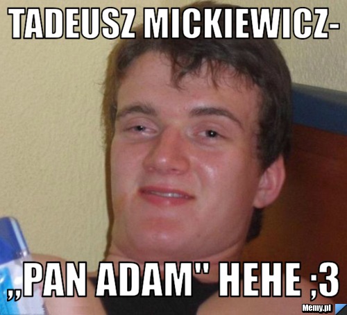 Tadeusz Mickiewicz- ,,Pan Adam" hehe ;3