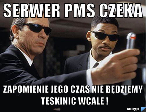 Serwer pms czeka  zapomienie jego czas nie będziemy  tęskinic wcale !