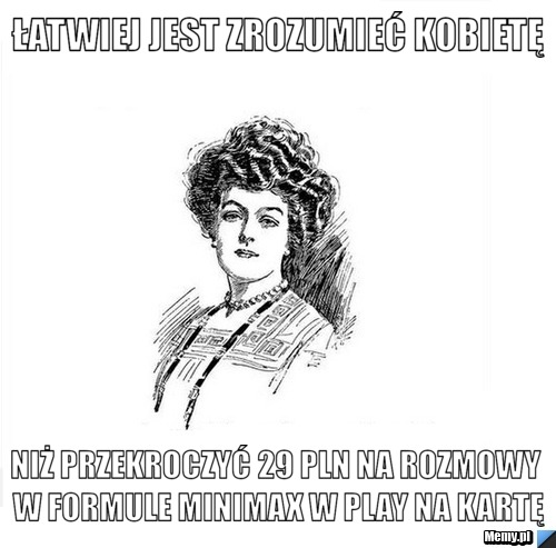 łatwiej jest zrozumieć kobietę Niż przekroczyć 29 PLN na rozmowy w formule MINIMAX w play na kartę