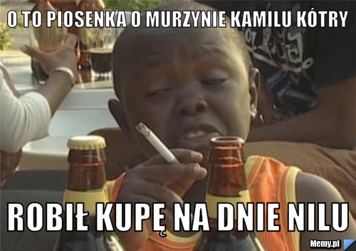 O to piosenka o murzynie kamilu kótry robił kupę na dnie nilu