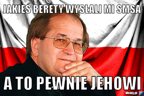 Jakieś berety wysłali mi smsa a to pewnie jehowi