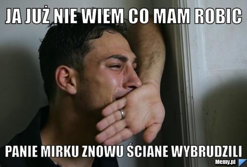 JA już nie wiem co mam robic panie mirku znowu ściane wybrudzili 