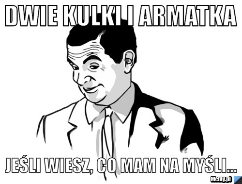 Dwie kulki i armatka jeśli wiesz, co mam na myśli...