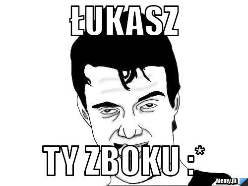 Łukasz Ty zboku :* 