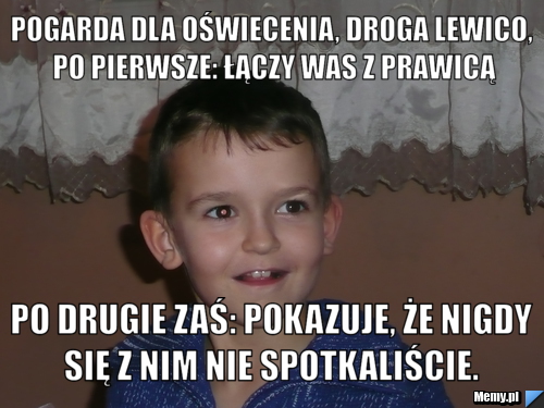 Pogarda dla oświecenia, droga lewico, po pierwsze: łączy was z prawicą  Po drugie zaś: pokazuje, że nigdy się z nim nie spotkaliście.