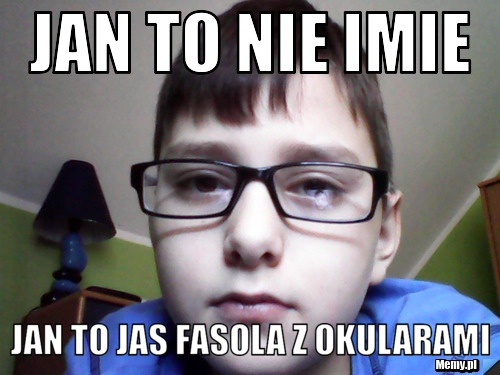 Jan to nie imie jan to jas fasola z okularami
