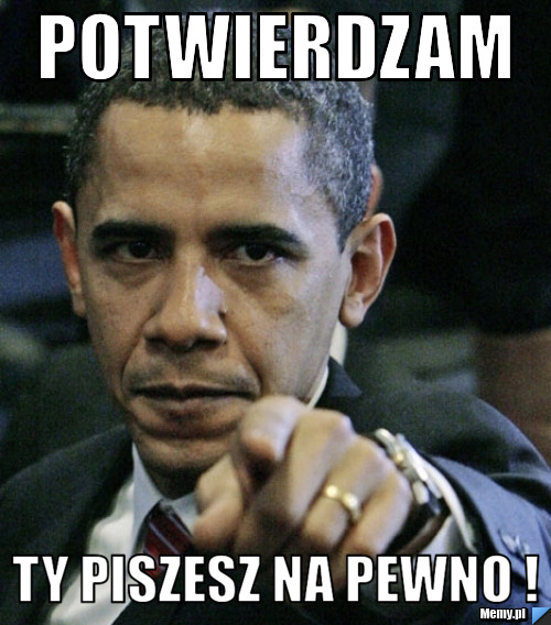 Potwierdzam Ty piszesz na pewno !