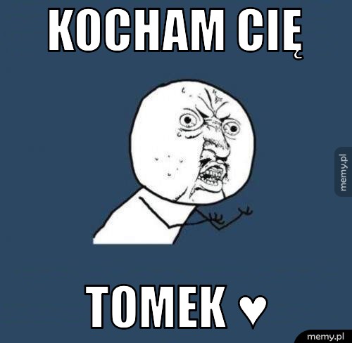KOCHAM CIĘ TOMEK ♥