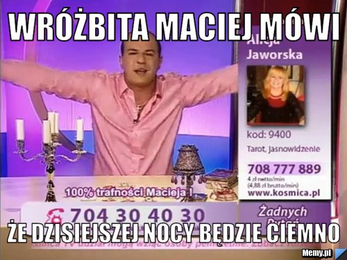 Wróżbita Maciej mówi  Że dzisiejszej nocy będzie ciemno