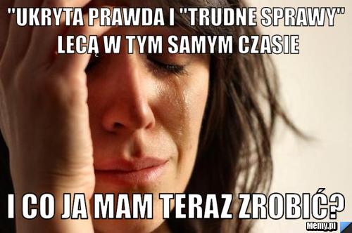 "Ukryta prawda i "Trudne Sprawy" lecą w tym samym czasie I co ja mam teraz zrobić?