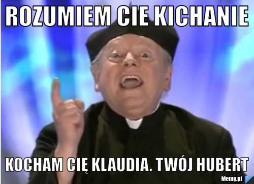 Rozumiem Cie kichanie Kocham Cię Klaudia. Twój Hubert