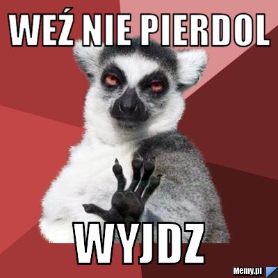 Weź nie pierdol Wyjdz