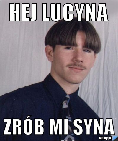 Hej Lucyna  Zrób mi syna