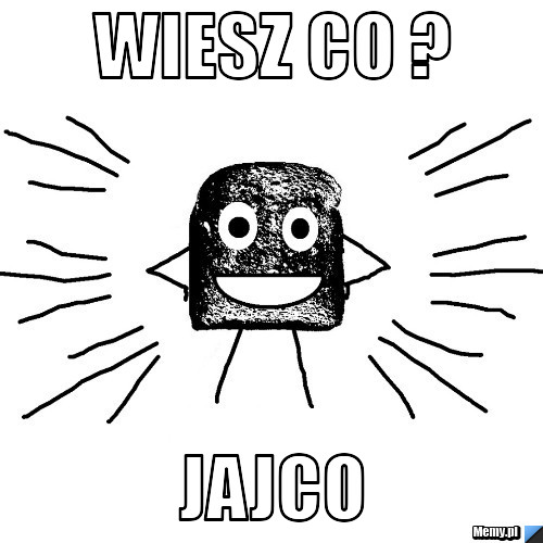 Wiesz co ?        Jajco
