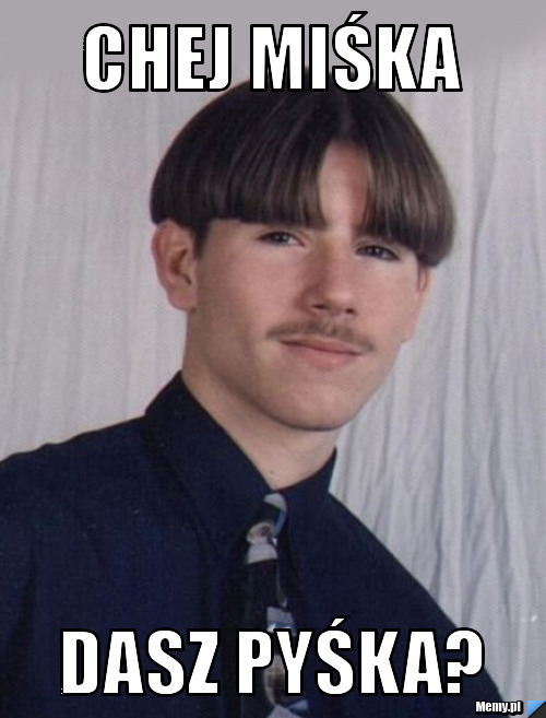CHEJ MIŚKA DASZ PYŚKA?