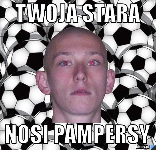 TWOJA STARA NOSI PAMPERSY 