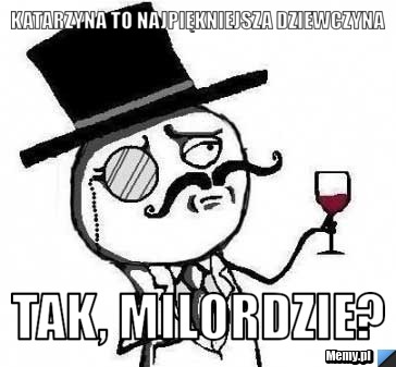 KATARZYNA TO NAJPIĘKNIEJSZA DZIEWCZYNA TAK, MILORDZIE?