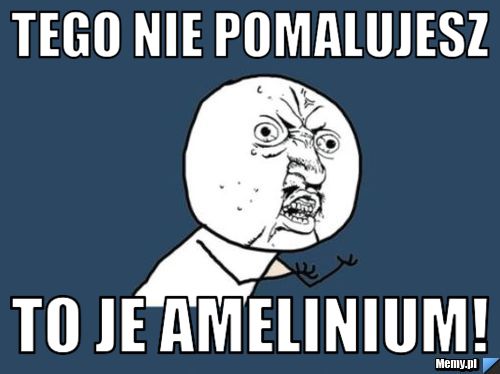 Tego nie pomalujesz to je amelinium!