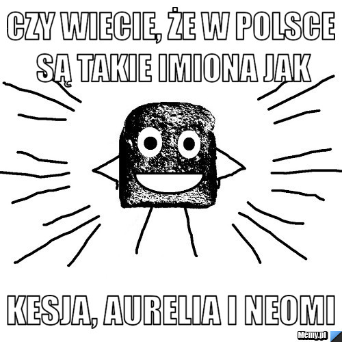Czy wiecie, że w Polsce są takie imiona jak Kesja, Aurelia i Neomi