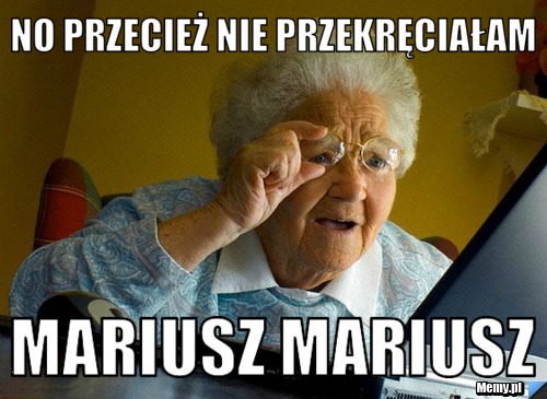 No przecież nie przekręciałam  mariusz mariusz