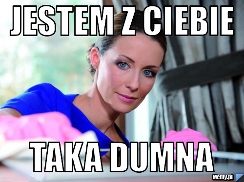 Jestem z Ciebie  taka dumna
