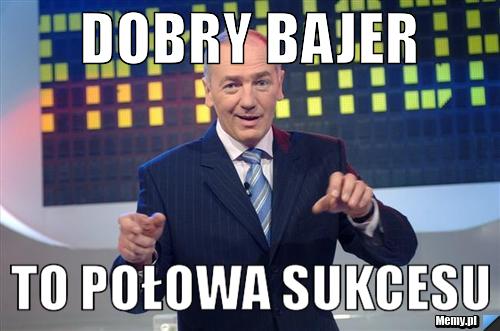 Dobry Bajer To Połowa Sukcesu 