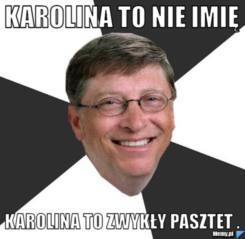 Karolina to nie imię Karolina to zwykły pasztet .