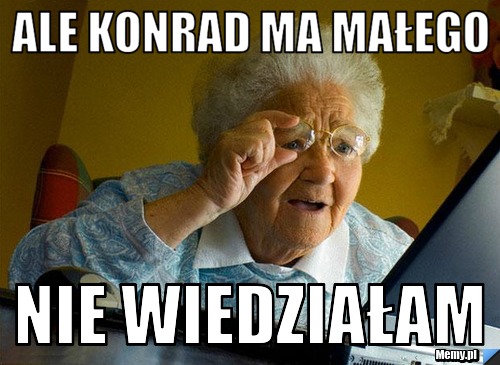 Ale Konrad ma małego nie wiedziałam